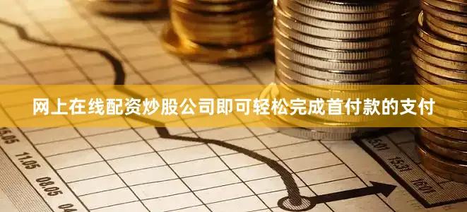 网上在线配资炒股公司即可轻松完成首付款的支付