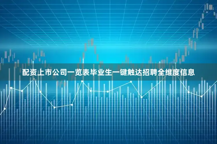 配资上市公司一览表毕业生一键触达招聘全维度信息