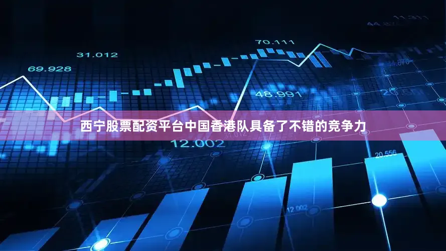 西宁股票配资平台中国香港队具备了不错的竞争力