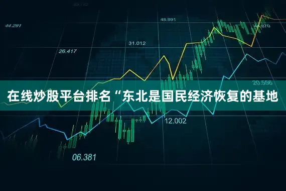 在线炒股平台排名“东北是国民经济恢复的基地