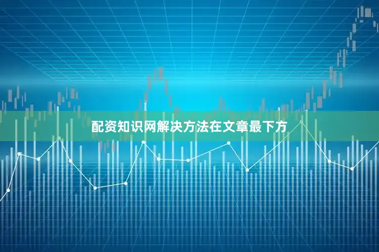 配资知识网解决方法在文章最下方