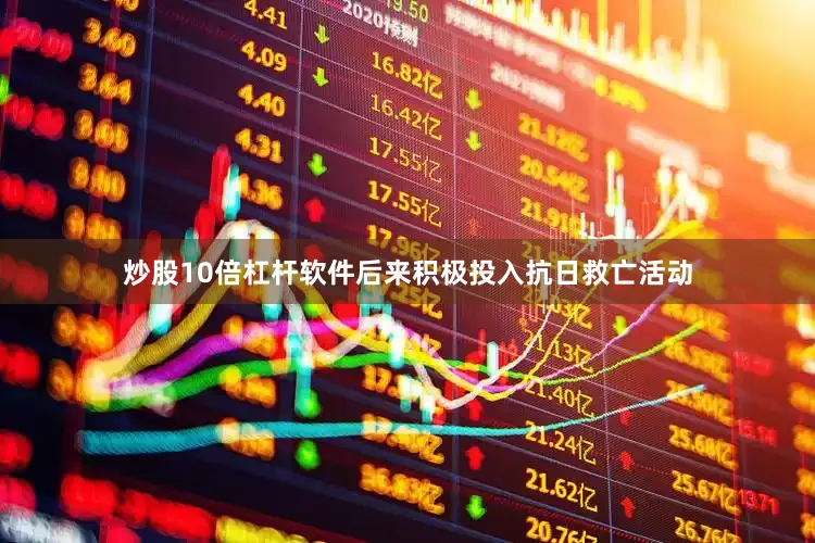 炒股10倍杠杆软件后来积极投入抗日救亡活动