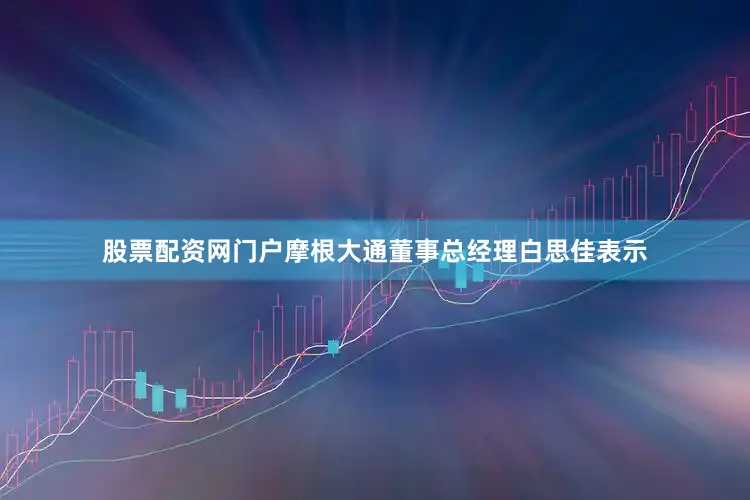 股票配资网门户摩根大通董事总经理白思佳表示