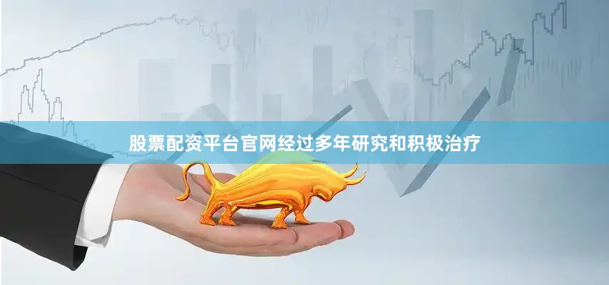 股票配资平台官网经过多年研究和积极治疗