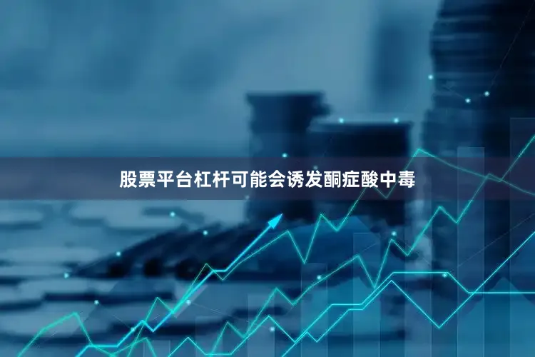 股票平台杠杆可能会诱发酮症酸中毒