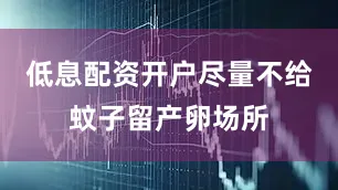 低息配资开户尽量不给蚊子留产卵场所