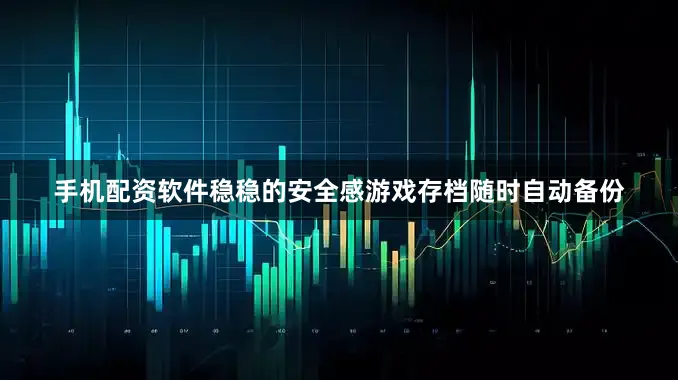 手机配资软件稳稳的安全感游戏存档随时自动备份