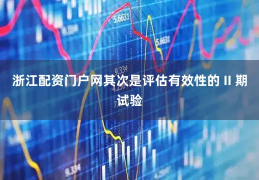浙江配资门户网其次是评估有效性的 II 期试验