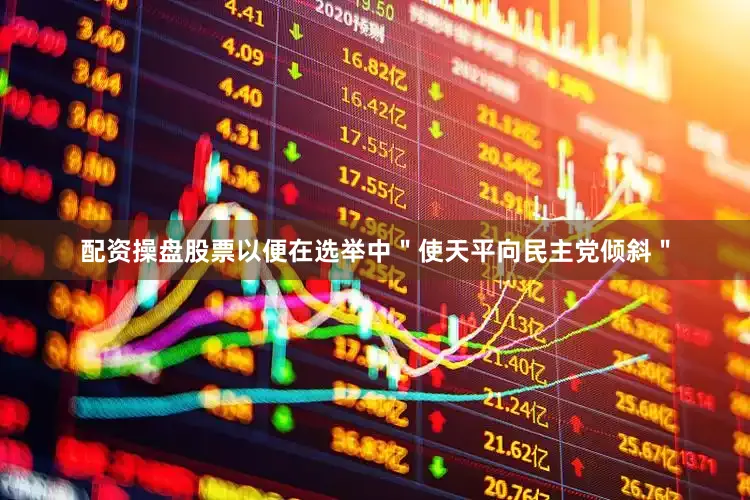 配资操盘股票以便在选举中＂使天平向民主党倾斜＂