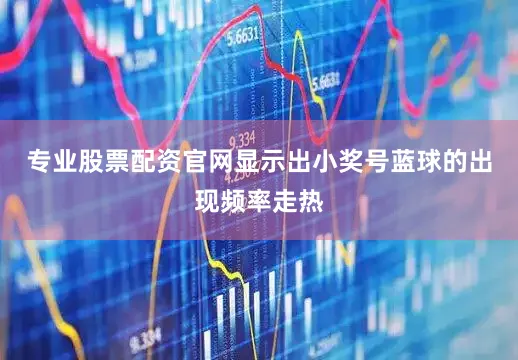 专业股票配资官网显示出小奖号蓝球的出现频率走热