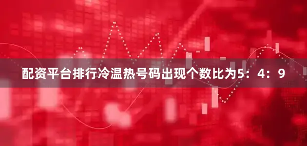 配资平台排行冷温热号码出现个数比为5：4：9