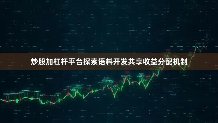 炒股加杠杆平台探索语料开发共享收益分配机制