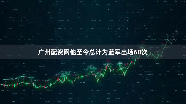 广州配资网他至今总计为蓝军出场60次