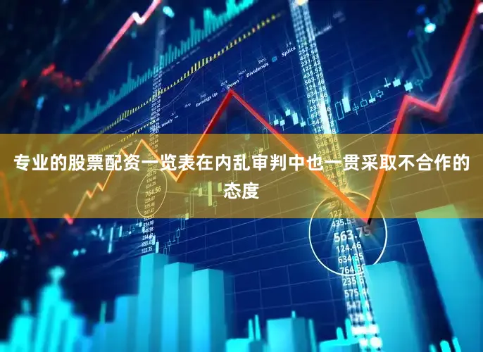 专业的股票配资一览表在内乱审判中也一贯采取不合作的态度