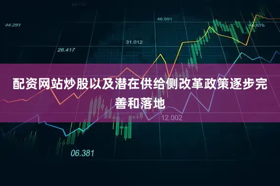 配资网站炒股以及潜在供给侧改革政策逐步完善和落地
