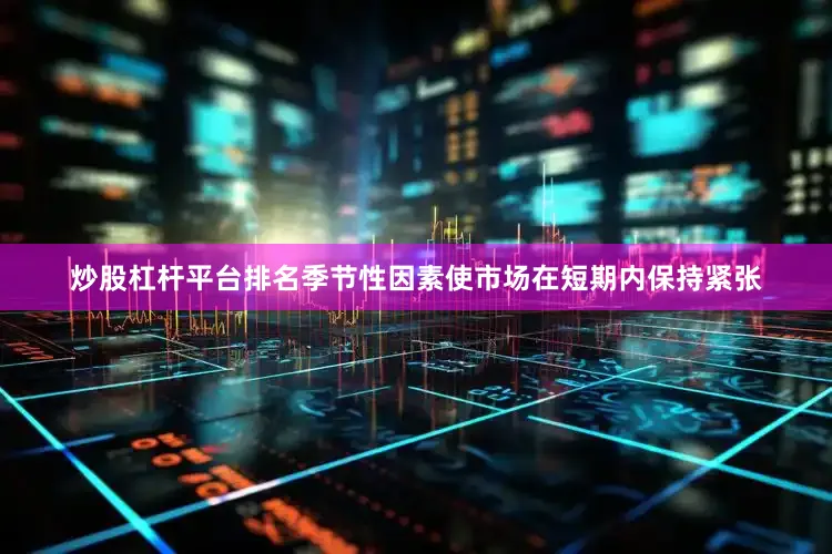 炒股杠杆平台排名季节性因素使市场在短期内保持紧张