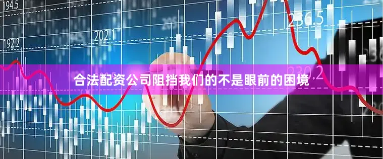 合法配资公司阻挡我们的不是眼前的困境