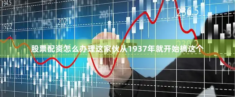 股票配资怎么办理这家伙从1937年就开始搞这个