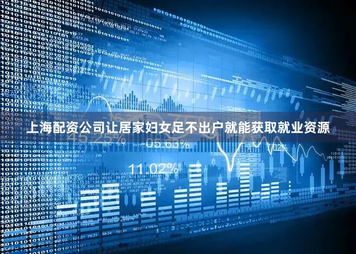 上海配资公司让居家妇女足不出户就能获取就业资源