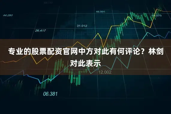 专业的股票配资官网中方对此有何评论？林剑对此表示