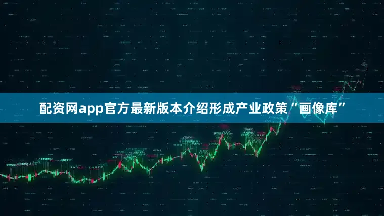 配资网app官方最新版本介绍形成产业政策“画像库”
