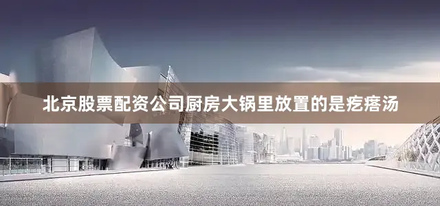 北京股票配资公司厨房大锅里放置的是疙瘩汤