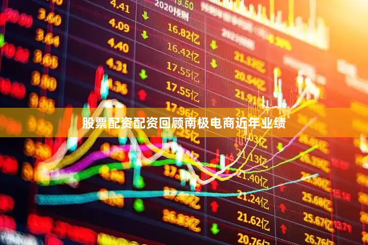股票配资配资回顾南极电商近年业绩