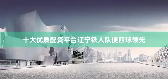 十大优质配资平台辽宁铁人队便四球领先