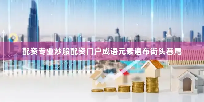 配资专业炒股配资门户成语元素遍布街头巷尾