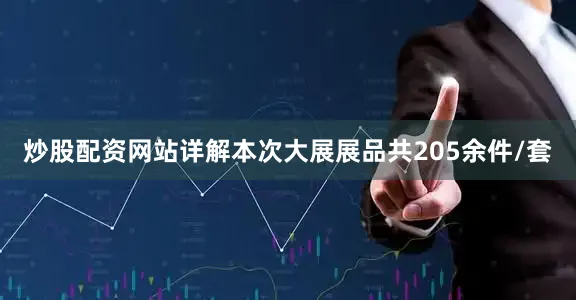 炒股配资网站详解本次大展展品共205余件/套