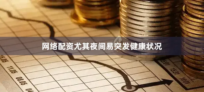 网络配资尤其夜间易突发健康状况