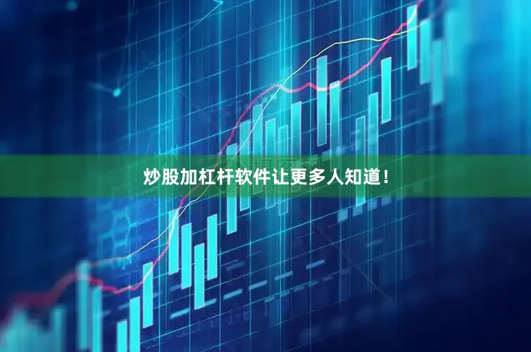 炒股加杠杆软件让更多人知道！