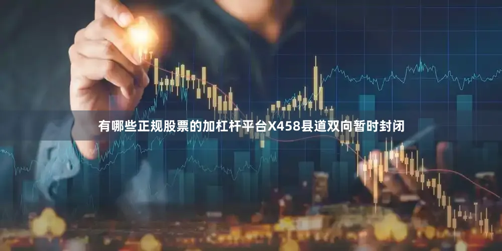 有哪些正规股票的加杠杆平台X458县道双向暂时封闭