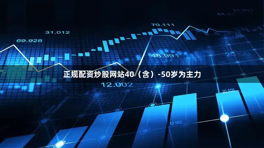 正规配资炒股网站40（含）-50岁为主力