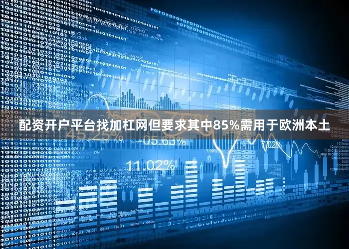 配资开户平台找加杠网但要求其中85%需用于欧洲本土