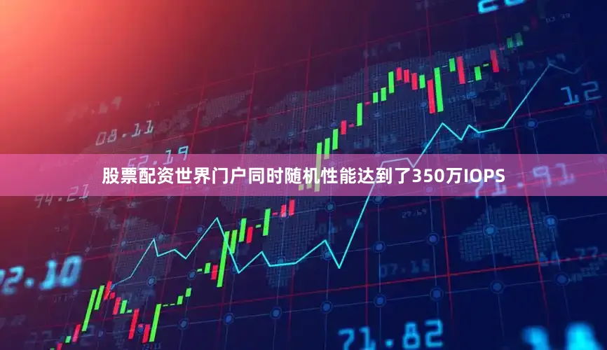股票配资世界门户同时随机性能达到了350万IOPS