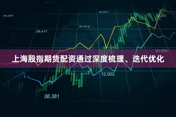 上海股指期货配资通过深度梳理、迭代优化
