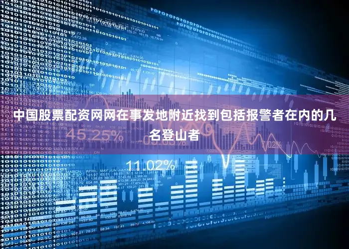 中国股票配资网网在事发地附近找到包括报警者在内的几名登山者