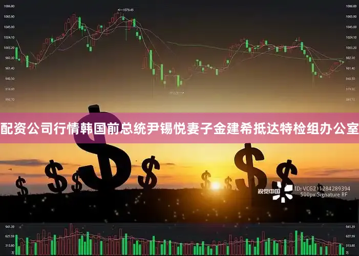 配资公司行情韩国前总统尹锡悦妻子金建希抵达特检组办公室