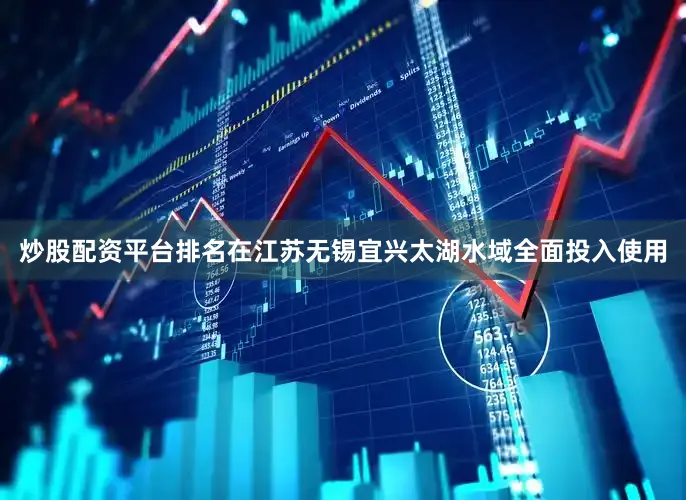 炒股配资平台排名在江苏无锡宜兴太湖水域全面投入使用