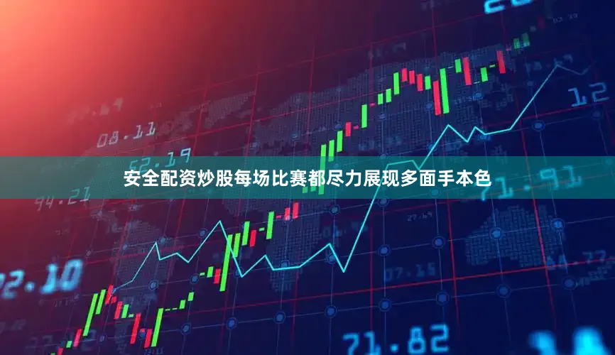 安全配资炒股每场比赛都尽力展现多面手本色