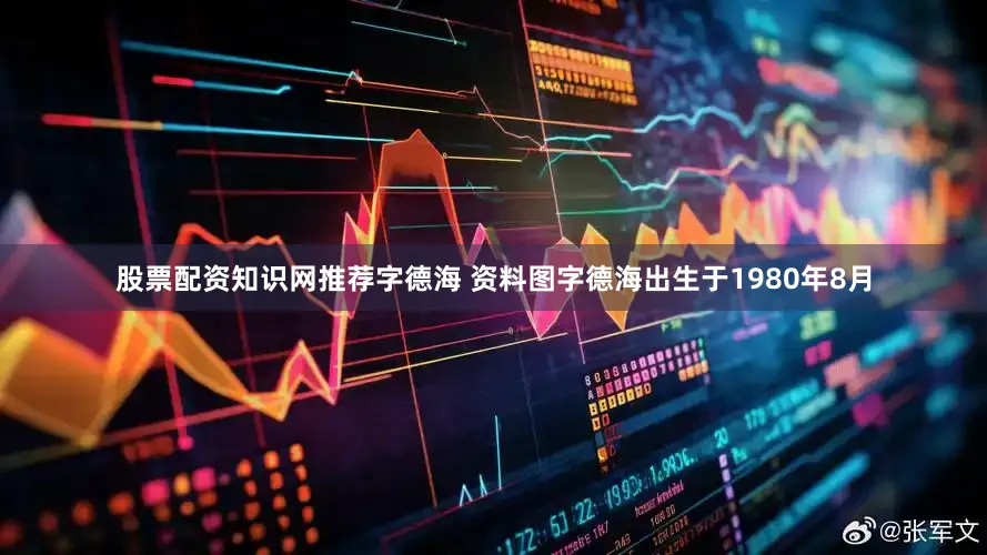 股票配资知识网推荐字德海 资料图字德海出生于1980年8月