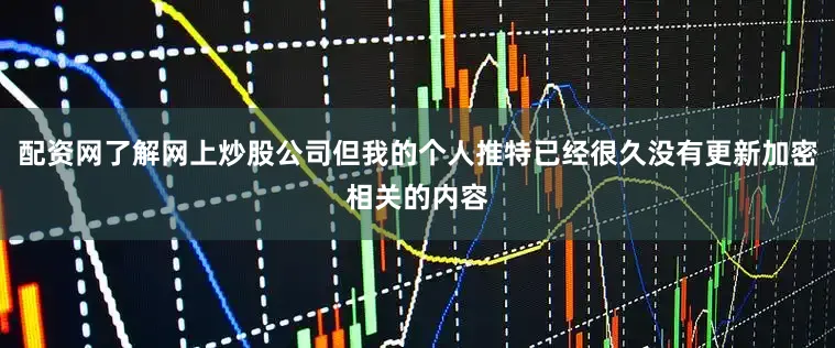 配资网了解网上炒股公司但我的个人推特已经很久没有更新加密相关的内容