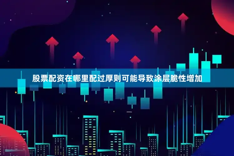 股票配资在哪里配过厚则可能导致涂层脆性增加
