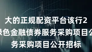 大的正规配资平台该行2025年绿色金融债券服务采购项目公开招标
