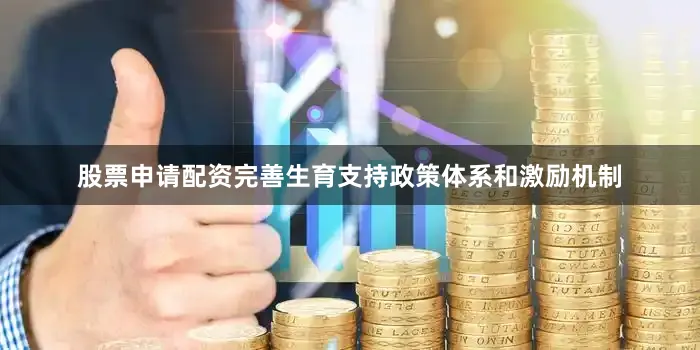 股票申请配资完善生育支持政策体系和激励机制