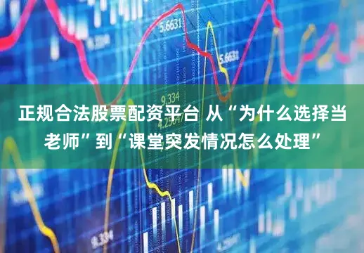 正规合法股票配资平台 从“为什么选择当老师”到“课堂突发情况怎么处理”