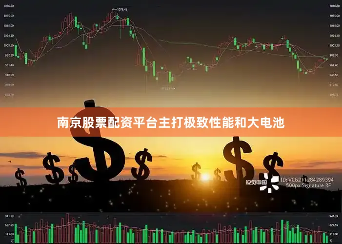 南京股票配资平台主打极致性能和大电池