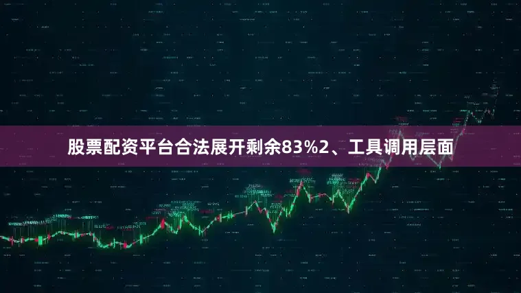 股票配资平台合法展开剩余83%2、工具调用层面