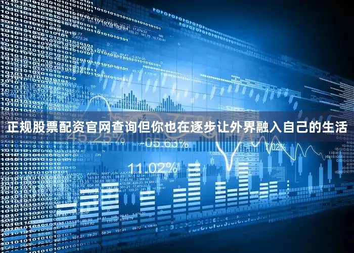 正规股票配资官网查询但你也在逐步让外界融入自己的生活